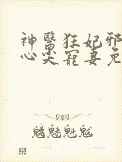 神医狂妃邪王的心尖宠妻免费阅读