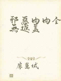 邪恶肉肉全彩色无遮盖