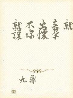 就不出来就是要让你怀孕