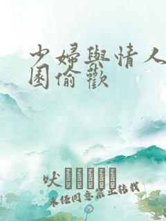 少妇与情人苹果园偷欢