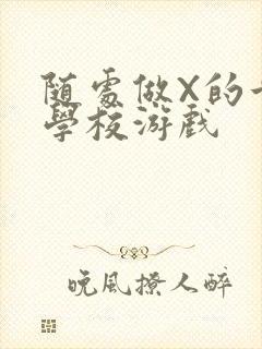 随处做X的世界学校游戏