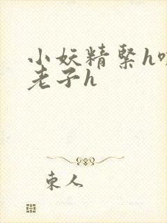 小妖精紧h嘶爽老子h