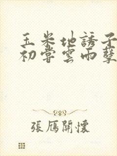 玉米地诱子偷伦初尝云雨孽欲