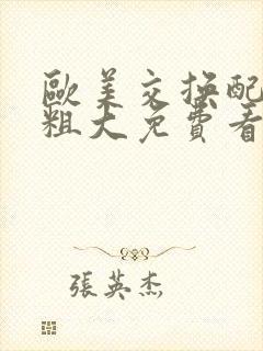 欧美交换配乱吟粗大免费看