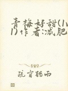 青梅好甜(1v1)作者:减肥我不吃