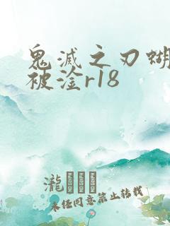 鬼灭之刃蝴蝶忍被淦r18