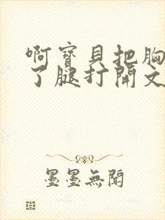 啊宝贝把胸罩脱了腿打开文章