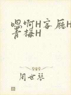 嗯啊H客厅HH青梅H