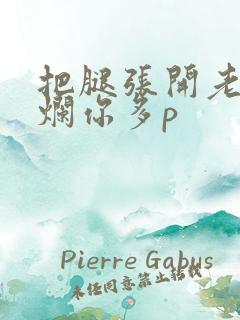 把腿张开老子臊烂你多p