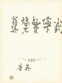 翁熄乩伦小说合集免费下载TXT