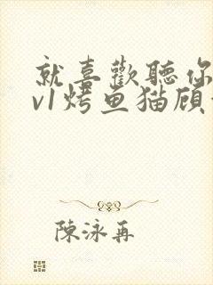 就喜欢听你叫1v1烤鱼猫顾浅浅