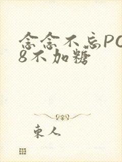 念念不忘PO18不加糖