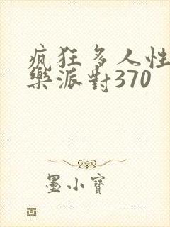 疯狂多人性战快乐派对370