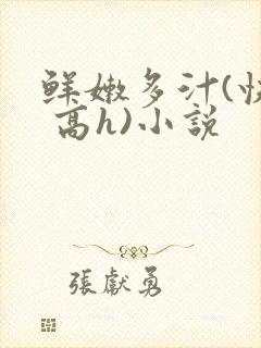 鲜嫩多汁(快穿 高h)小说