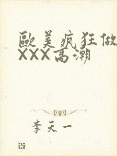 欧美疯狂做爰XXXX高潮