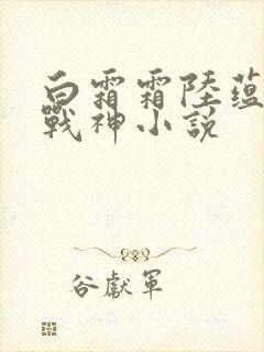 白霜霜陆蕴九天战神小说