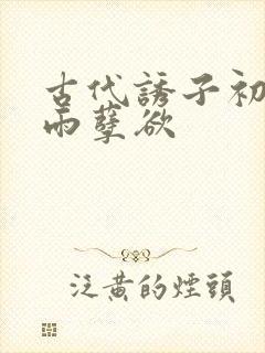 古代诱子初尝云雨孽欲