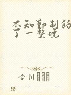 不知节制的索要了一整晚