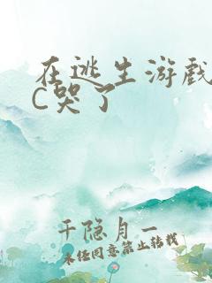 在逃生游戏里被C哭了