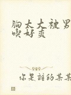 胸太大被男同桌吃好爽