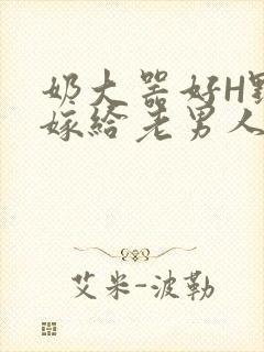 奶大器好H野战嫁给老男人视频