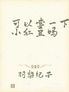 可以尝一下你的小红豆吗