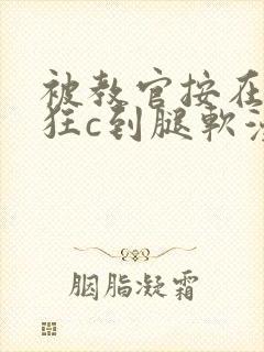 被教官按在寝室狂c到腿软漫画