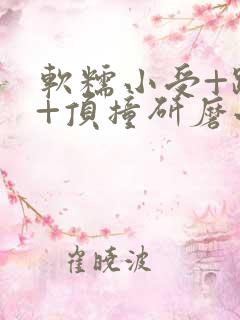 软糯小受+趴着+顶撞研磨小说