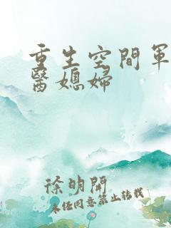 重生空间军长军医媳妇