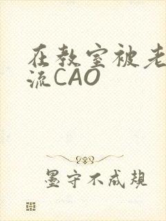 在教室被老师伦流CAO
