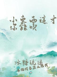 小东西这才一根你能吃