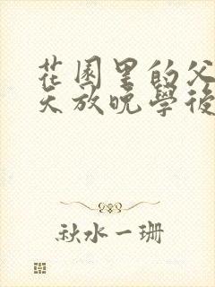 花园里的父爱有天放晚学后