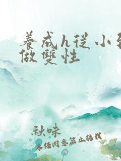养成h从小到大做双性