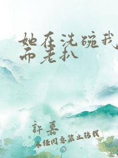 她在洗碗我在后面老扒