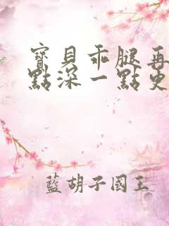 宝贝乖腿再开一点深一点更好