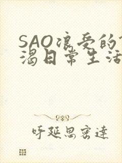 SAO浪受的饥渴日常生活