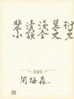 裴清浅慕衍之的小说全文免费阅读