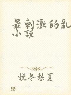 最刺激的乱L仑小说