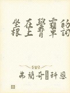 坐在学霸的大紫根上背单词牧童