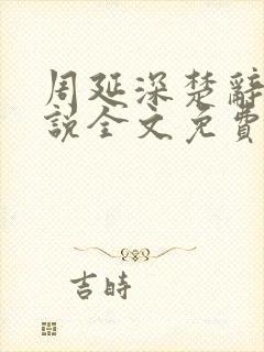 周延深楚辞的小说全文免费阅读