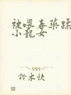 被喂春药蹂躏的小龙女