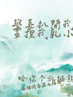 学长扒开我的乳罩捏我乳小说