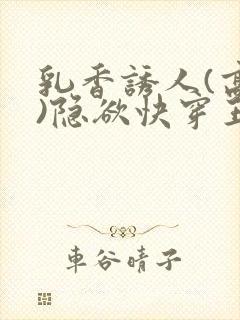 乳香诱人(高h)隐欲快穿王爷