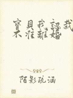 宝贝我认栽老婆不准离婚