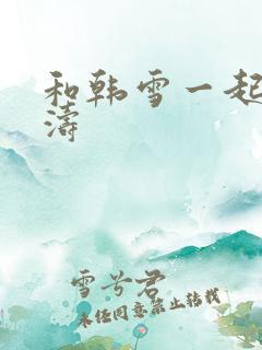 和韩雪一起玩刘涛