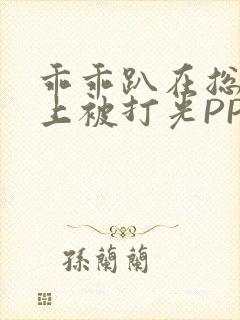 乖乖趴在总裁身上被打光PP