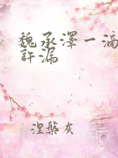 魏承泽一滴都不许漏