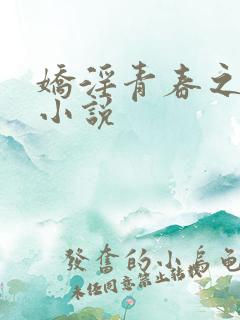 娇淫青春之放纵小说