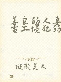 善良的人妻被水电工侵犯的后果