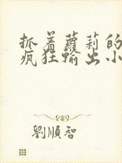 抓着萝莉的马尾疯狂输出小说